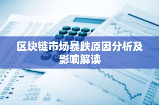 区块链市场暴跌原因分析及影响解读-第1张图片-智财锋资讯网 区块链市场暴跌原因分析及影响解读-第1张图片-智财锋资讯网