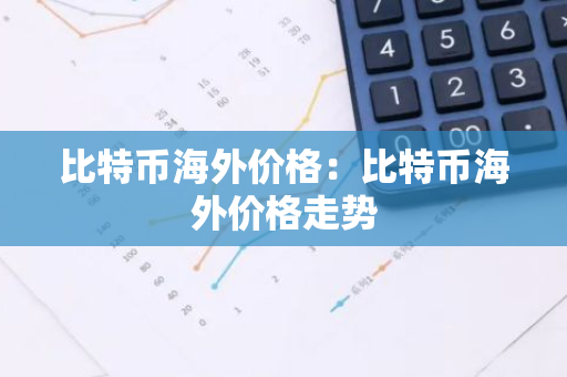 比特币海外价格:比特币海外价格走势-第1张图片-智财锋资讯网 比特币海外价格:比特币海外价格走势-第1张图片-智财锋资讯网
