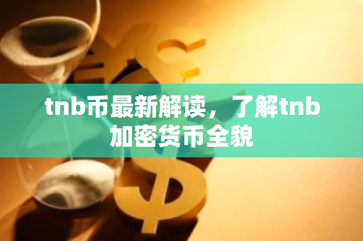 tnb币最新解读,了解tnb加密货币全貌-第1张图片-智财锋资讯网 tnb币最新解读,了解tnb加密货币全貌-第1张图片-智财锋资讯网