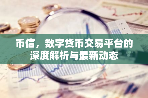 币信,数字货币交易平台的深度解析与最新动态-第1张图片-智财锋资讯网 币信,数字货币交易平台的深度解析与最新动态-第1张图片-智财锋资讯网