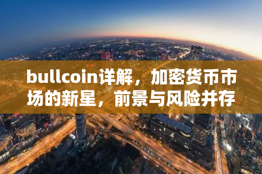 bullcoin详解,加密货币市场的新星,前景与风险并存-第1张图片-智财锋资讯网 bullcoin详解,加密货币市场的新星,前景与风险并存-第1张图片-智财锋资讯网