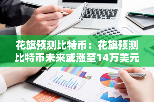 花旗预测比特币：花旗预测比特币未来或涨至14万美元-第1张图片-智财锋资讯网