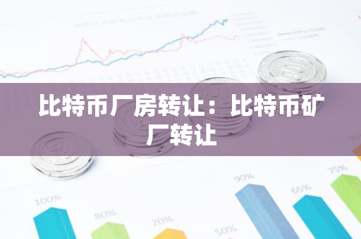 比特币厂房转让：比特币矿厂转让-第1张图片-智财锋资讯网
