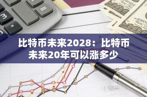 比特币未来2028:比特币未来20年可以涨多少-第1张图片-智财锋资讯网 比特币未来2028:比特币未来20年可以涨多少-第1张图片-智财锋资讯网