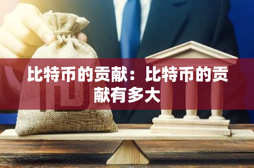 比特币的贡献:比特币的贡献有多大-第1张图片-智财锋资讯网 比特币的贡献:比特币的贡献有多大-第1张图片-智财锋资讯网