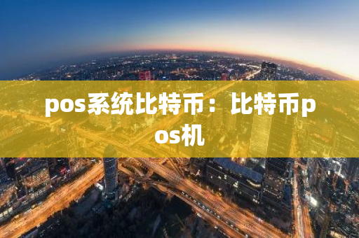 pos系统比特币:比特币pos机-第1张图片-智财锋资讯网 pos系统比特币:比特币pos机-第1张图片-智财锋资讯网