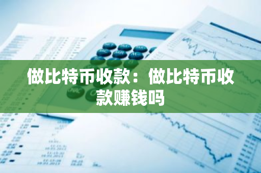 做比特币收款:做比特币收款赚钱吗-第1张图片-智财锋资讯网 做比特币收款:做比特币收款赚钱吗-第1张图片-智财锋资讯网