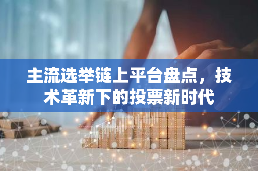 主流选举链上平台盘点，技术革新下的投票新时代-第1张图片-智财锋资讯网