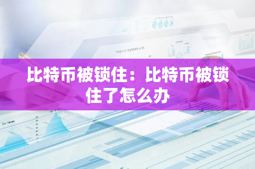 比特币被锁住:比特币被锁住了怎么办-第1张图片-智财锋资讯网 比特币被锁住:比特币被锁住了怎么办-第1张图片-智财锋资讯网