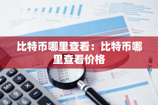 比特币哪里查看:比特币哪里查看价格-第1张图片-智财锋资讯网 比特币哪里查看:比特币哪里查看价格-第1张图片-智财锋资讯网