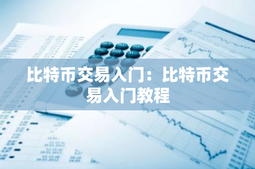 比特币交易入门:比特币交易入门教程-第1张图片-智财锋资讯网 比特币交易入门:比特币交易入门教程-第1张图片-智财锋资讯网