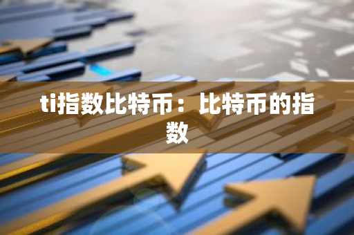 ti指数比特币:比特币的指数-第1张图片-智财锋资讯网 ti指数比特币:比特币的指数-第1张图片-智财锋资讯网