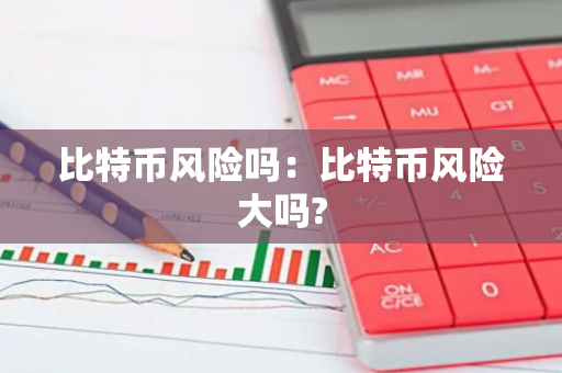 比特币风险吗：比特币风险大吗?-第1张图片-智财锋资讯网