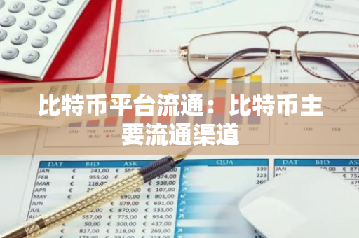 比特币平台流通：比特币主要流通渠道-第1张图片-智财锋资讯网