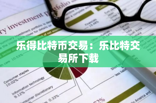 乐得比特币交易：乐比特交易所下载-第1张图片-智财锋资讯网