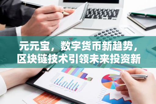 元元宝，数字货币新趋势，区块链技术引领未来投资新方向-第1张图片-智财锋资讯网