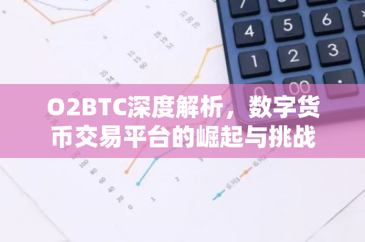 O2BTC深度解析，数字货币交易平台的崛起与挑战-第1张图片-智财锋资讯网
