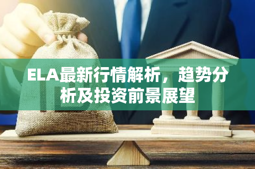 ELA最新行情解析,趋势分析及投资前景展望-第1张图片-智财锋资讯网 ELA最新行情解析,趋势分析及投资前景展望-第1张图片-智财锋资讯网