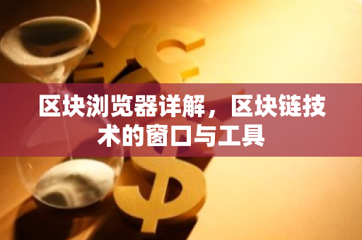 区块浏览器详解，区块链技术的窗口与工具-第1张图片-智财锋资讯网