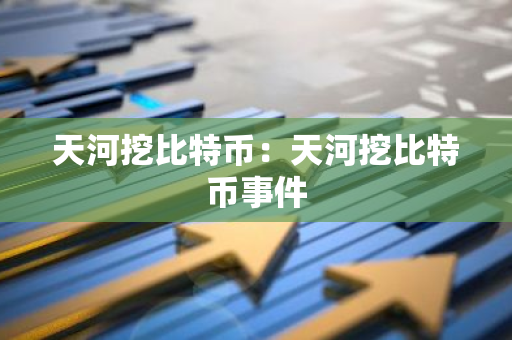 天河挖比特币：天河挖比特币事件-第1张图片-智财锋资讯网