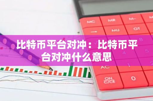 比特币平台对冲：比特币平台对冲什么意思-第1张图片-智财锋资讯网