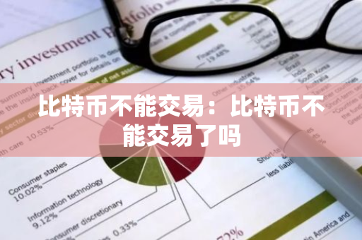 比特币不能交易:比特币不能交易了吗-第1张图片-智财锋资讯网 比特币不能交易:比特币不能交易了吗-第1张图片-智财锋资讯网