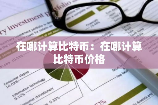 在哪计算比特币：在哪计算比特币价格-第1张图片-智财锋资讯网