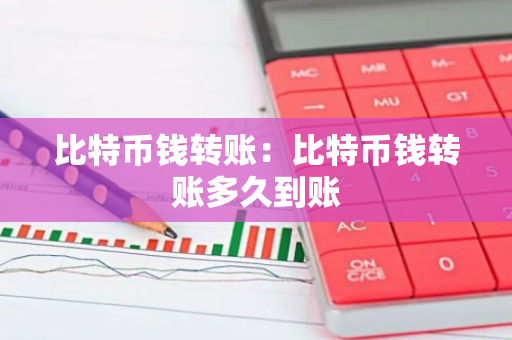 比特币钱转账:比特币钱转账多久到账-第1张图片-智财锋资讯网 比特币钱转账:比特币钱转账多久到账-第1张图片-智财锋资讯网