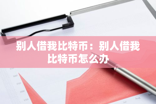 别人借我比特币:别人借我比特币怎么办-第1张图片-智财锋资讯网 别人借我比特币:别人借我比特币怎么办-第1张图片-智财锋资讯网
