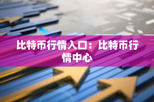 比特币行情入口：比特币行情中心-第1张图片-智财锋资讯网