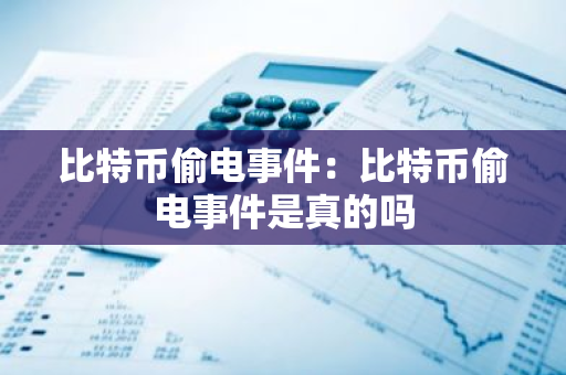 比特币偷电事件:比特币偷电事件是真的吗-第1张图片-智财锋资讯网 比特币偷电事件:比特币偷电事件是真的吗-第1张图片-智财锋资讯网