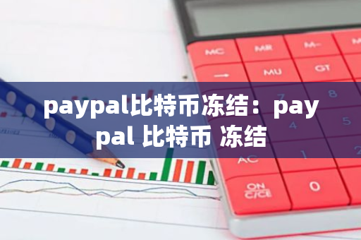 paypal比特币冻结:paypal 比特币 冻结-第1张图片-智财锋资讯网 paypal比特币冻结:paypal 比特币 冻结-第1张图片-智财锋资讯网