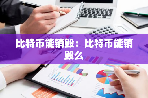 比特币能销毁:比特币能销毁么-第1张图片-智财锋资讯网 比特币能销毁:比特币能销毁么-第1张图片-智财锋资讯网