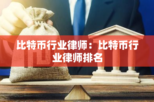 比特币行业律师:比特币行业律师排名-第1张图片-智财锋资讯网 比特币行业律师:比特币行业律师排名-第1张图片-智财锋资讯网