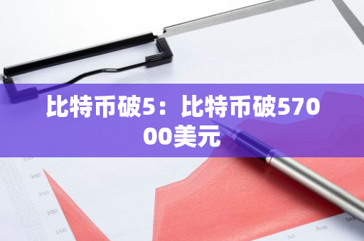 比特币破5:比特币破57000美元-第1张图片-智财锋资讯网 比特币破5:比特币破57000美元-第1张图片-智财锋资讯网