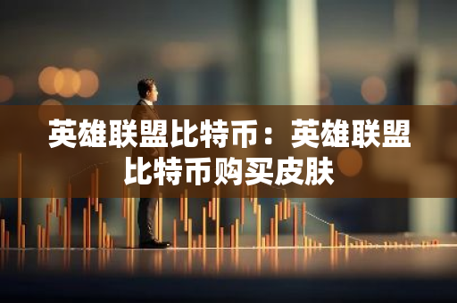 英雄联盟比特币：英雄联盟比特币购买皮肤-第1张图片-智财锋资讯网
