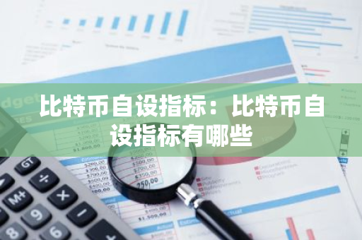 比特币自设指标:比特币自设指标有哪些-第1张图片-智财锋资讯网 比特币自设指标:比特币自设指标有哪些-第1张图片-智财锋资讯网