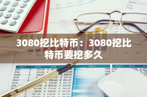 3080挖比特币:3080挖比特币要挖多久-第1张图片-智财锋资讯网 3080挖比特币:3080挖比特币要挖多久-第1张图片-智财锋资讯网