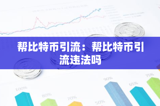 帮比特币引流：帮比特币引流违法吗-第1张图片-智财锋资讯网