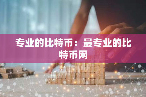 专业的比特币:最专业的比特币网-第1张图片-智财锋资讯网 专业的比特币:最专业的比特币网-第1张图片-智财锋资讯网