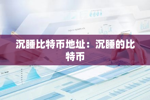 沉睡比特币地址：沉睡的比特币-第1张图片-智财锋资讯网