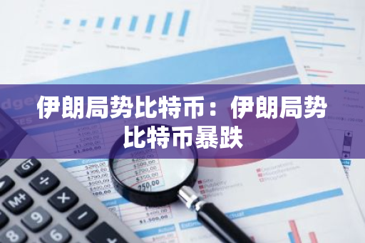 伊朗局势比特币:伊朗局势比特币暴跌-第1张图片-智财锋资讯网 伊朗局势比特币:伊朗局势比特币暴跌-第1张图片-智财锋资讯网