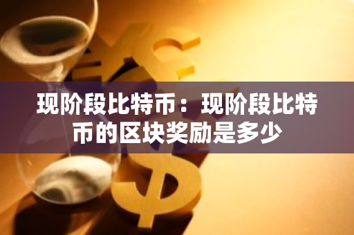 现阶段比特币:现阶段比特币的区块奖励是多少-第1张图片-智财锋资讯网 现阶段比特币:现阶段比特币的区块奖励是多少-第1张图片-智财锋资讯网