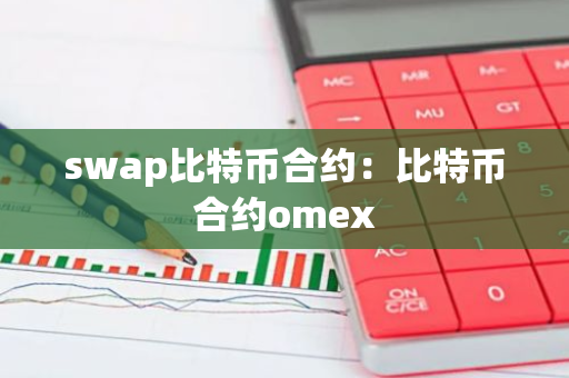 swap比特币合约:比特币合约omex-第1张图片-智财锋资讯网 swap比特币合约:比特币合约omex-第1张图片-智财锋资讯网