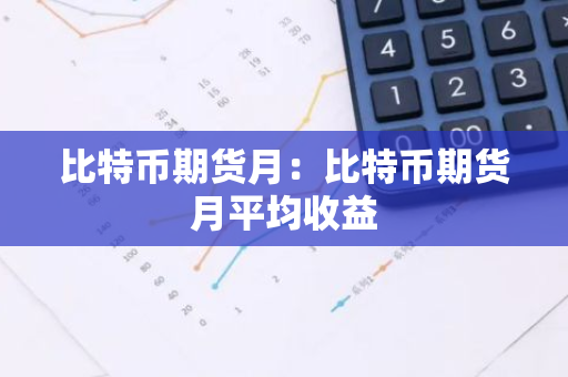 比特币期货月：比特币期货月平均收益-第1张图片-智财锋资讯网