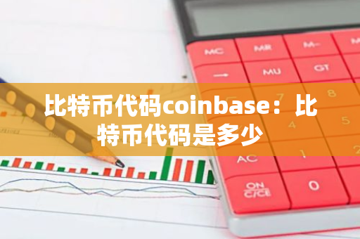 比特币代码coinbase：比特币代码是多少-第1张图片-智财锋资讯网