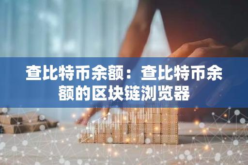 查比特币余额：查比特币余额的区块链浏览器-第1张图片-智财锋资讯网