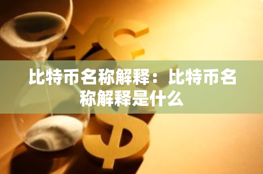 比特币名称解释：比特币名称解释是什么-第1张图片-智财锋资讯网