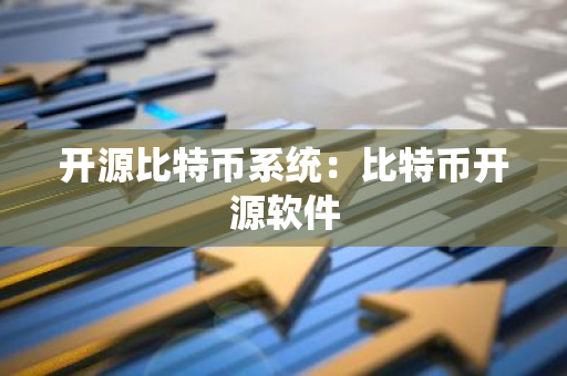开源比特币系统：比特币开源软件-第1张图片-智财锋资讯网