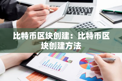 比特币区块创建：比特币区块创建方法-第1张图片-智财锋资讯网